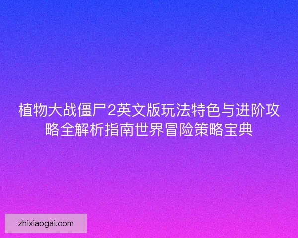 植物大战僵尸2英文版玩法特色与进阶攻略全解析指南世界冒险策略宝典