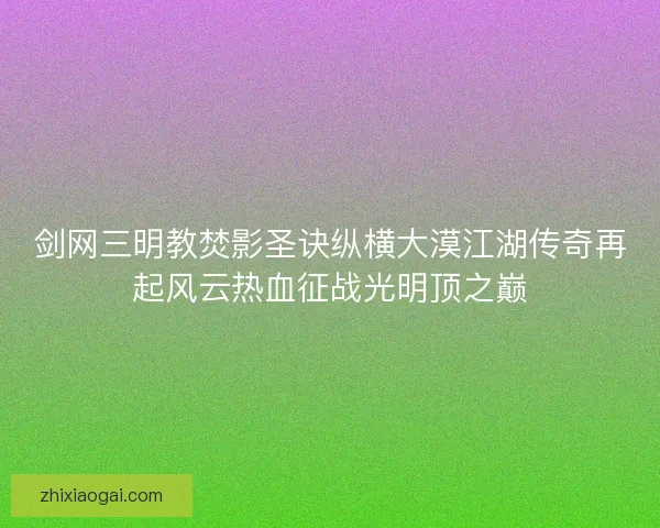 剑网三明教焚影圣诀纵横大漠江湖传奇再起风云热血征战光明顶之巅